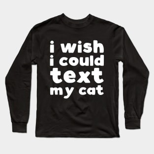 I wish I could text my cat Long Sleeve T-Shirt